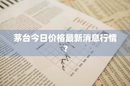 茅台今日价格最新消息行情？