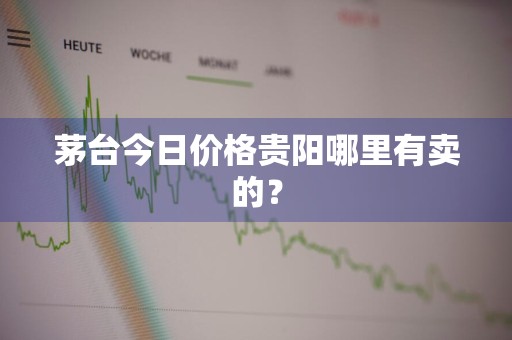 茅台今日价格贵阳哪里有卖的？