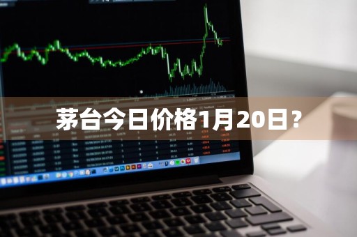 茅台今日价格1月20日？
