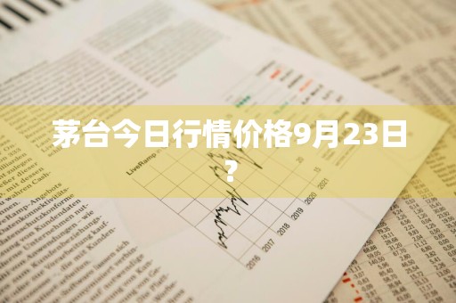 茅台今日行情价格9月23日?