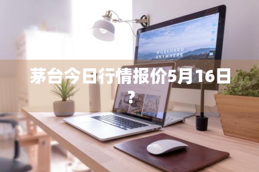 茅台今日行情报价5月16日？