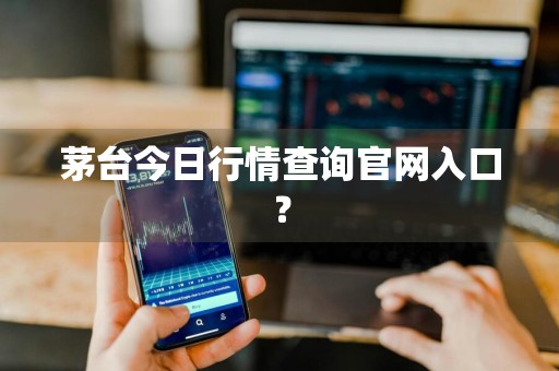 茅台今日行情查询官网入口？