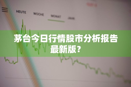 茅台今日行情股市分析报告最新版？