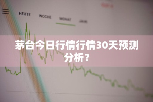 茅台今日行情行情30天预测分析？