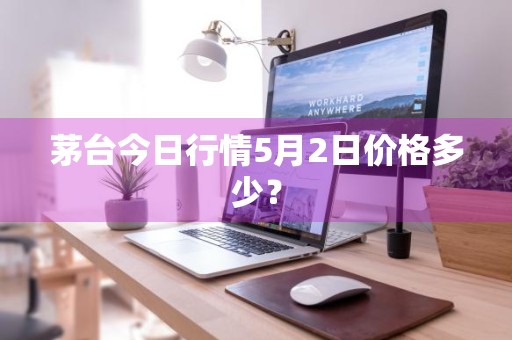 茅台今日行情5月2日价格多少？
