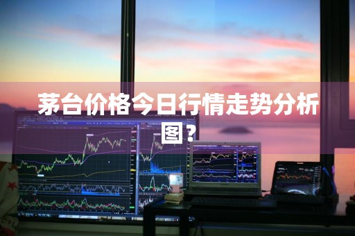 茅台价格今日行情走势分析图？