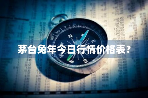 茅台兔年今日行情价格表？