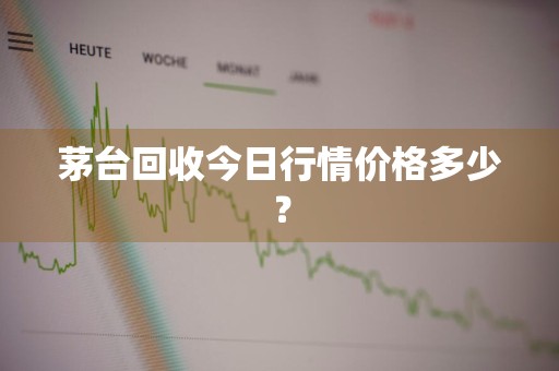 茅台回收今日行情价格多少？