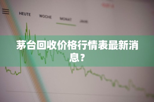 茅台回收价格行情表最新消息？
