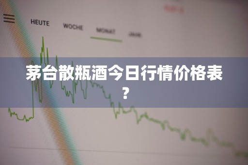 茅台散瓶酒今日行情价格表？