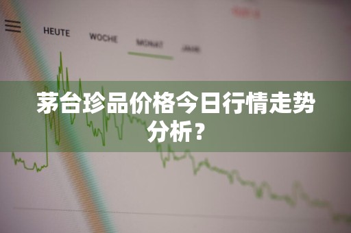 茅台珍品价格今日行情走势分析？