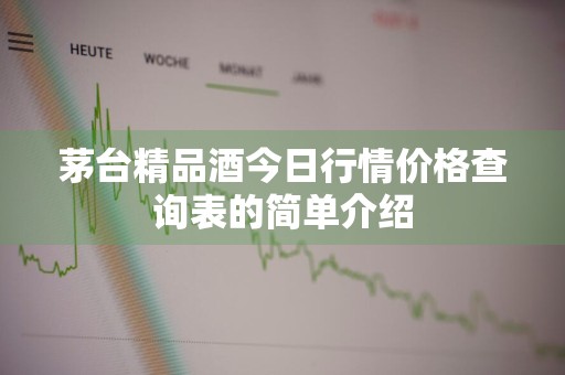 茅台精品酒今日行情价格查询表的简单介绍