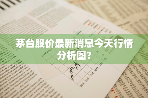 茅台股价最新消息今天行情分析图？