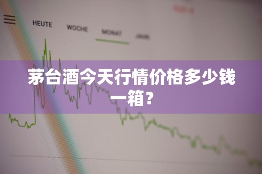 茅台酒今天行情价格多少钱一箱？