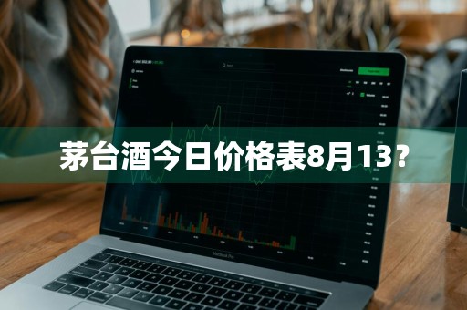 茅台酒今日价格表8月13？