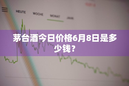 茅台酒今日价格6月8日是多少钱？