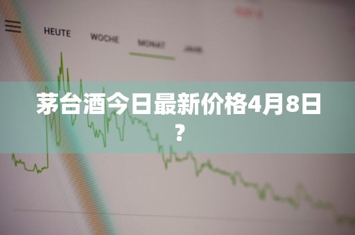 茅台酒今日最新价格4月8日？