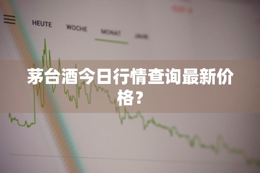 茅台酒今日行情查询最新价格？