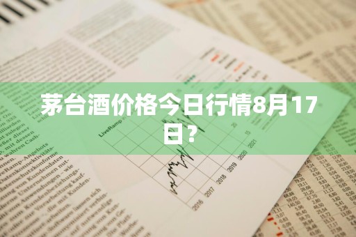 茅台酒价格今日行情8月17日？