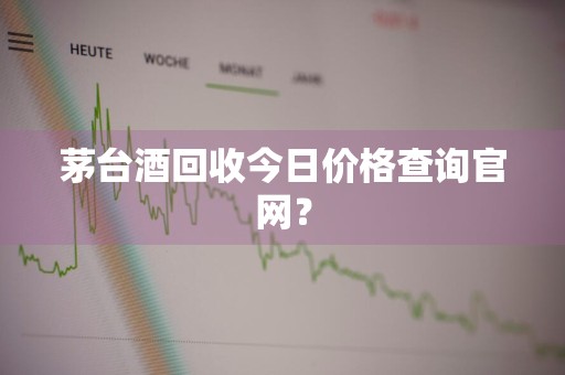 茅台酒回收今日价格查询官网？