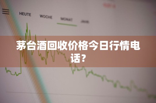 茅台酒回收价格今日行情电话?