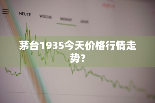 茅台1935今天价格行情走势？
