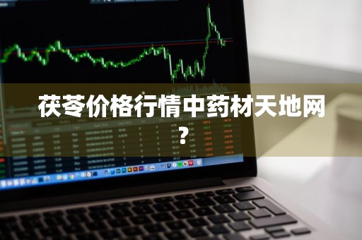 茯苓价格行情中药材天地网？
