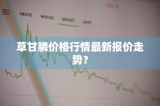 草甘膦价格行情最新报价走势？