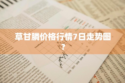 草甘膦价格行情7日走势图？