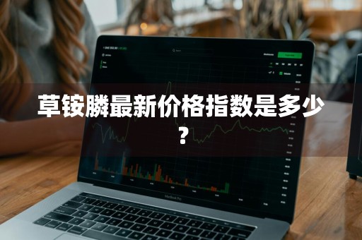草铵膦最新价格指数是多少？