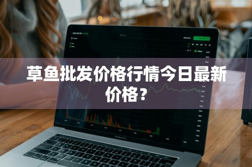 草鱼批发价格行情今日最新价格？