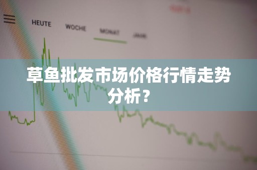 草鱼批发市场价格行情走势分析？