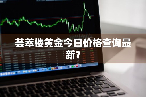 荟萃楼黄金今日价格查询最新?