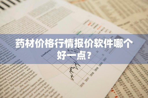 药材价格行情报价软件哪个好一点？