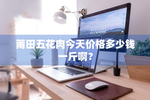 莆田五花肉今天价格多少钱一斤啊？