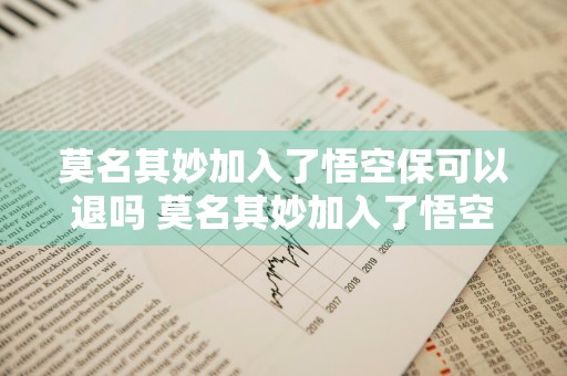 莫名其妙加入了悟空保可以退吗 莫名其妙加入了悟空保怎么退