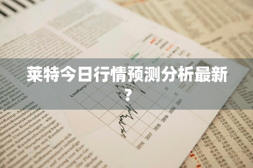 莱特今日行情预测分析最新？