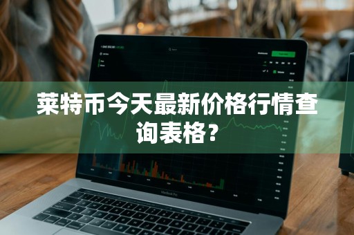 莱特币今天最新价格行情查询表格？