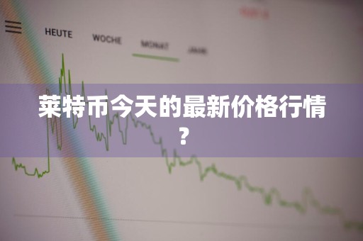 莱特币今天的最新价格行情？