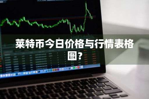 莱特币今日价格与行情表格图？