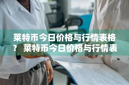 莱特币今日价格与行情表格？ 莱特币今日价格与行情表格图
