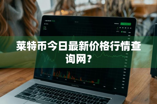 莱特币今日最新价格行情查询网？