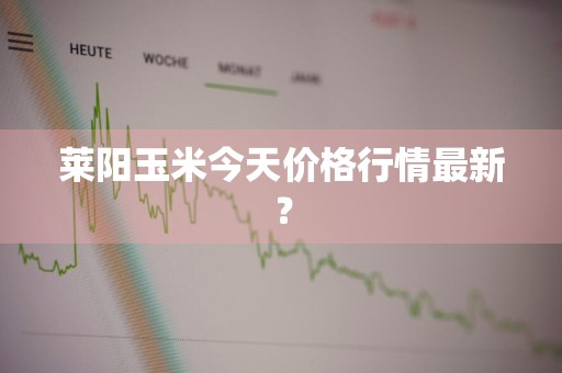 莱阳玉米今天价格行情最新？