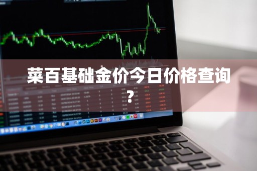 菜百基础金价今日价格查询？