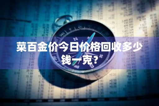 菜百金价今日价格回收多少钱一克?