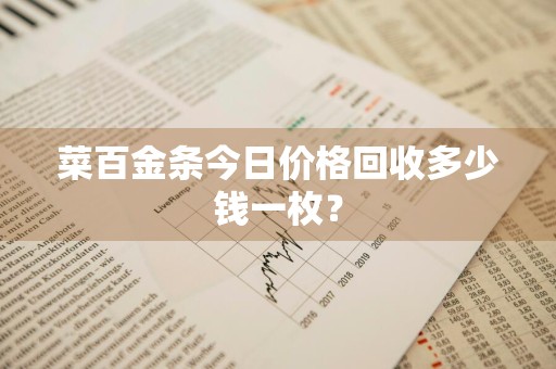 菜百金条今日价格回收多少钱一枚？