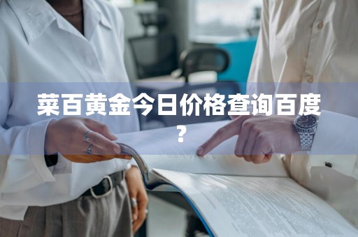 菜百黄金今日价格查询百度？