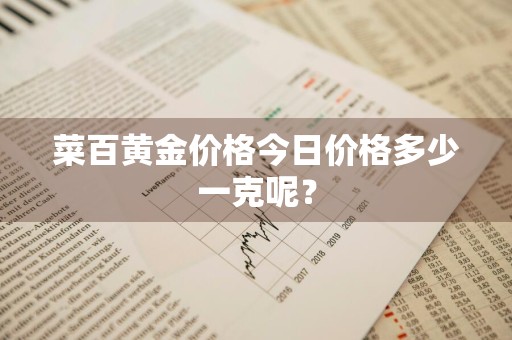 菜百黄金价格今日价格多少一克呢？