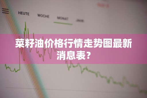 菜籽油价格行情走势图最新消息表？