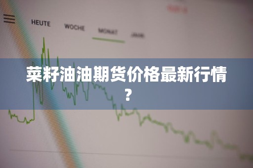 菜籽油油期货价格最新行情？